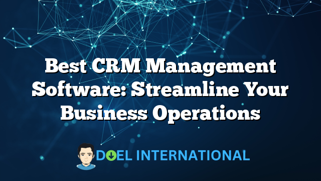 Best CRM Management Software: Streamline Your Business Operations