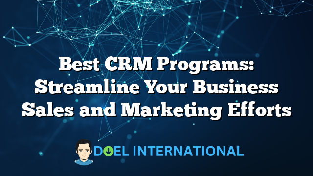 Best CRM Programs: Streamline Your Business Sales and Marketing Efforts