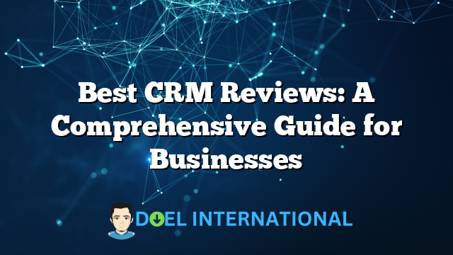 Best CRM Reviews: A Comprehensive Guide for Businesses