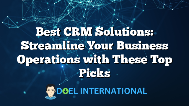 Best CRM Solutions: Streamline Your Business Operations with These Top Picks