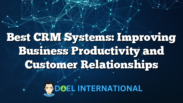 Best CRM Systems: Improving Business Productivity and Customer Relationships