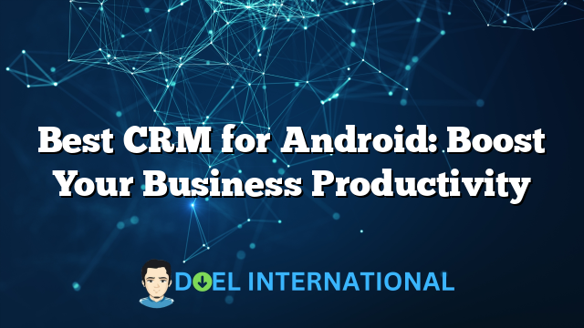 Best CRM for Android: Boost Your Business Productivity