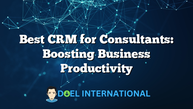 Best CRM for Consultants: Boosting Business Productivity