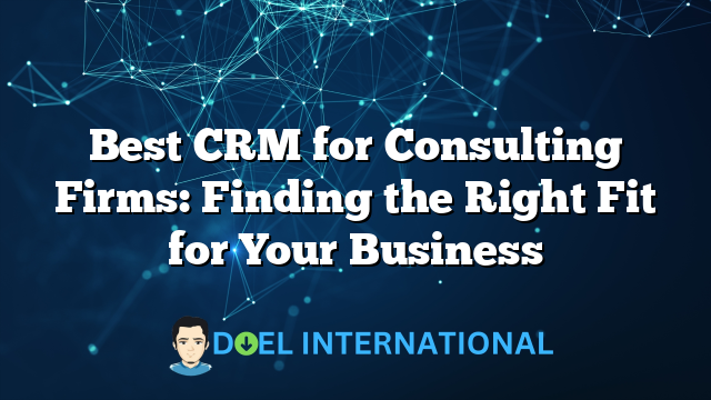 Best CRM for Consulting Firms: Finding the Right Fit for Your Business