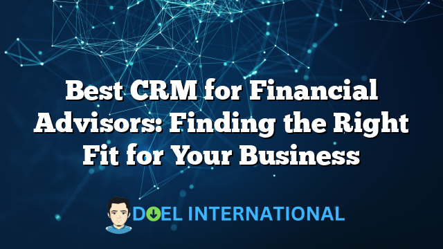 Best CRM for Financial Advisors: Finding the Right Fit for Your Business