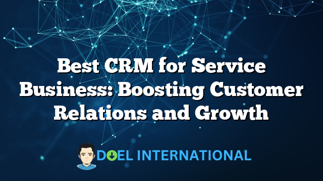 Best CRM for Service Business: Boosting Customer Relations and Growth