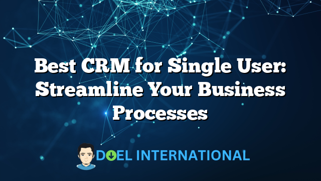 Best CRM for Single User: Streamline Your Business Processes