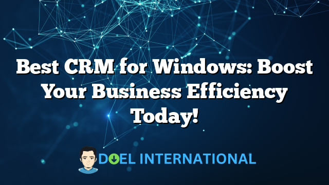 Best CRM for Windows: Boost Your Business Efficiency Today!