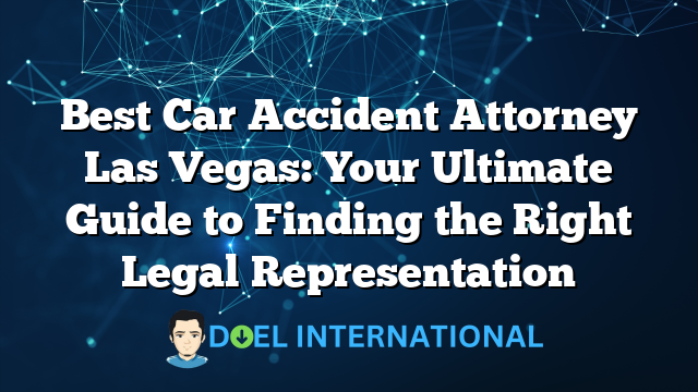 Best Car Accident Attorney Las Vegas: Your Ultimate Guide to Finding the Right Legal Representation