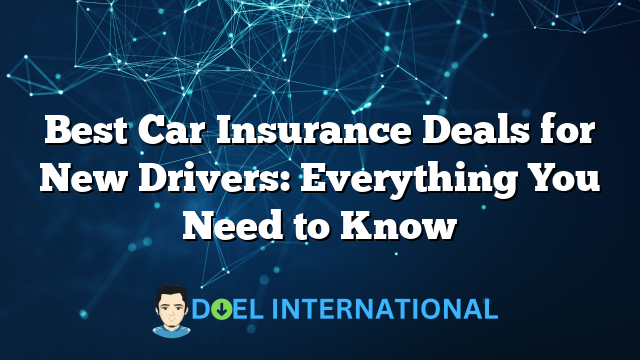 Best Car Insurance Deals for New Drivers: Everything You Need to Know