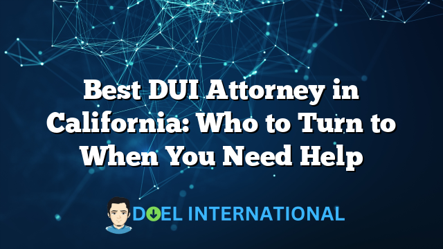 Best DUI Attorney in California: Who to Turn to When You Need Help