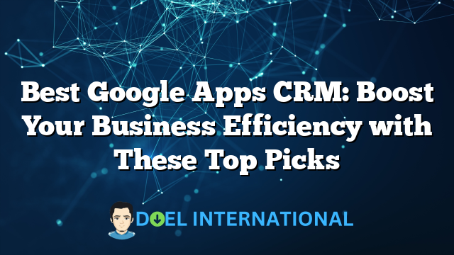 Best Google Apps CRM: Boost Your Business Efficiency with These Top Picks