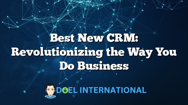 Best New CRM: Revolutionizing the Way You Do Business