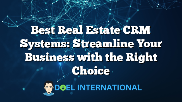 Best Real Estate CRM Systems: Streamline Your Business with the Right Choice