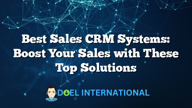 Best Sales CRM Systems: Boost Your Sales with These Top Solutions