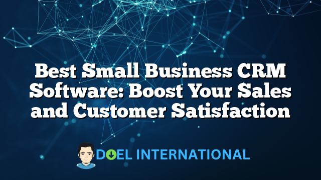 Best Small Business CRM Software: Boost Your Sales and Customer Satisfaction