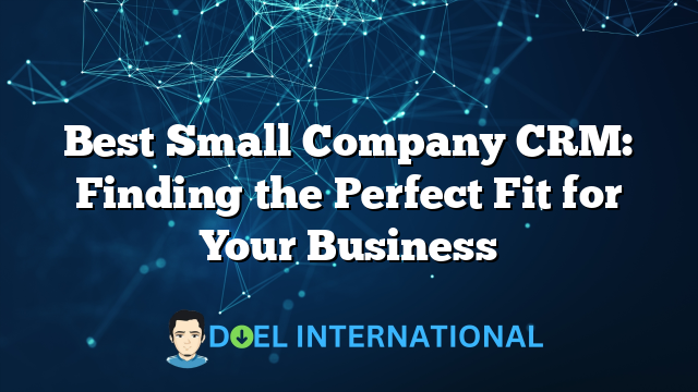 Best Small Company CRM: Finding the Perfect Fit for Your Business