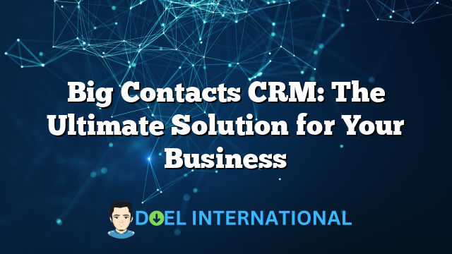 Big Contacts CRM: The Ultimate Solution for Your Business