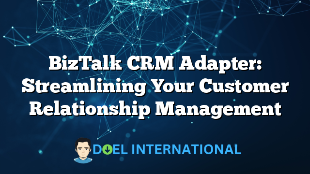 BizTalk CRM Adapter: Streamlining Your Customer Relationship Management