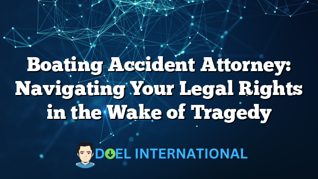 Boating Accident Attorney: Navigating Your Legal Rights in the Wake of Tragedy