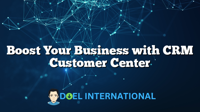 Boost Your Business with CRM Customer Center