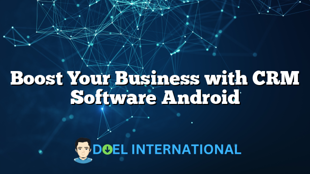 Boost Your Business with CRM Software Android