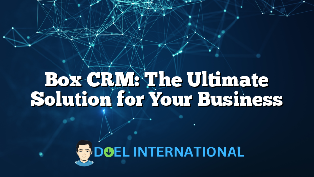 Box CRM: The Ultimate Solution for Your Business