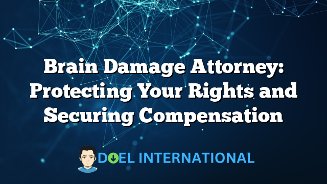 Brain Damage Attorney: Protecting Your Rights and Securing Compensation