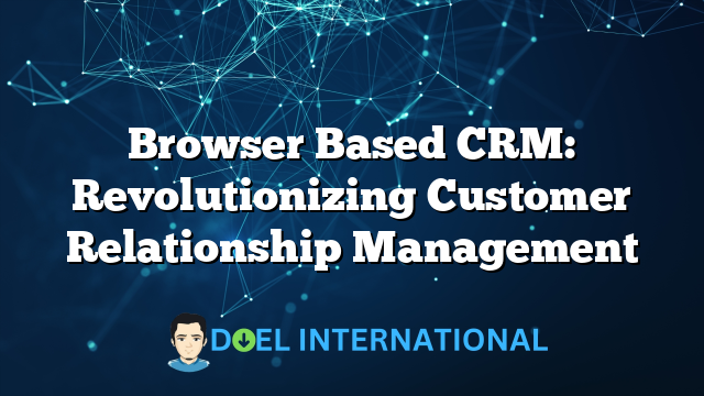 Browser Based CRM: Revolutionizing Customer Relationship Management