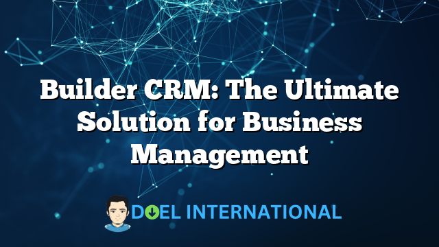 Builder CRM: The Ultimate Solution for Business Management