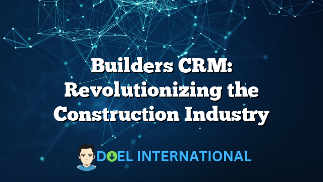 Builders CRM: Revolutionizing the Construction Industry