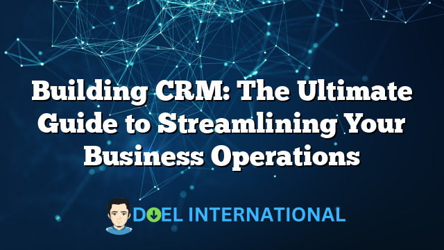 Building CRM: The Ultimate Guide to Streamlining Your Business Operations