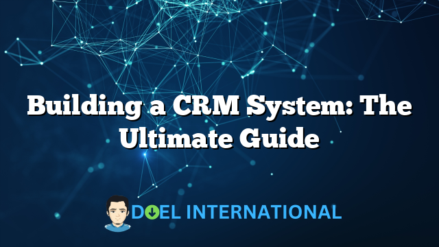 Building a CRM System: The Ultimate Guide