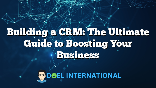 Building a CRM: The Ultimate Guide to Boosting Your Business