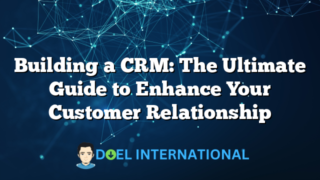 Building a CRM: The Ultimate Guide to Enhance Your Customer Relationship