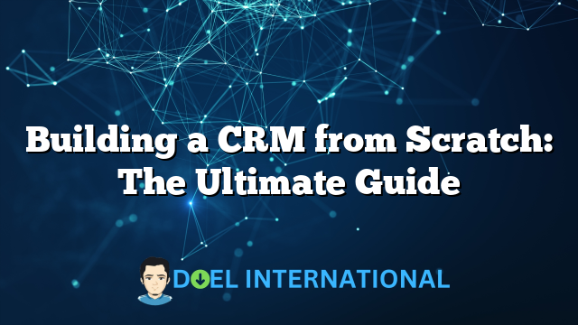 Building a CRM from Scratch: The Ultimate Guide