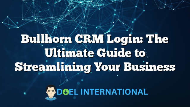 Bullhorn CRM Login: The Ultimate Guide to Streamlining Your Business