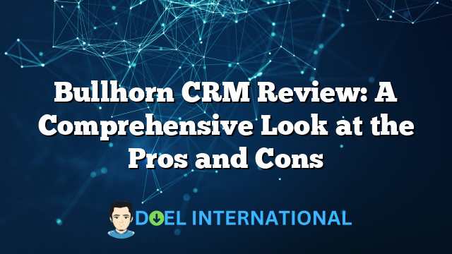 Bullhorn CRM Review: A Comprehensive Look at the Pros and Cons