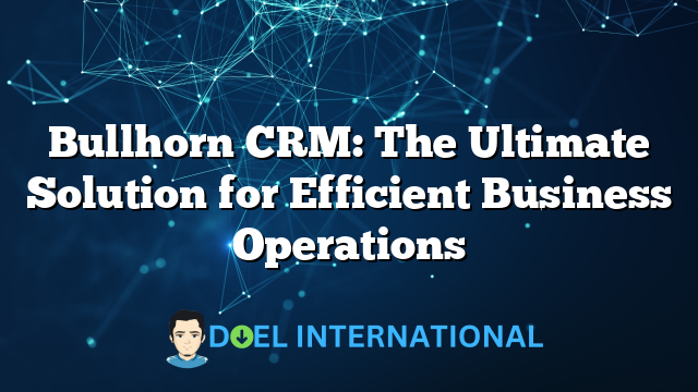 Bullhorn CRM: The Ultimate Solution for Efficient Business Operations