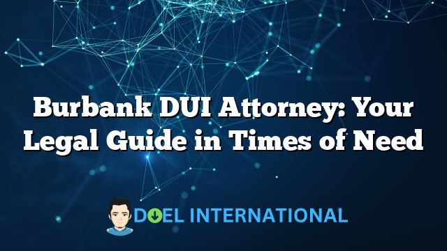 Burbank DUI Attorney: Your Legal Guide in Times of Need