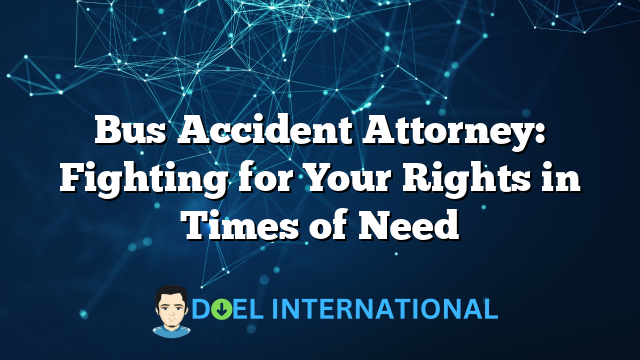 Bus Accident Attorney: Fighting for Your Rights in Times of Need