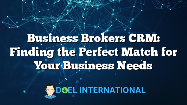 Business Brokers CRM: Finding the Perfect Match for Your Business Needs