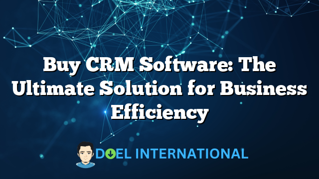 Buy CRM Software: The Ultimate Solution for Business Efficiency