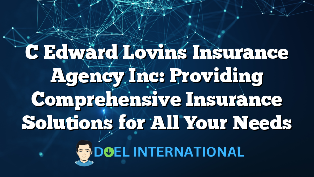 C Edward Lovins Insurance Agency Inc: Providing Comprehensive Insurance Solutions for All Your Needs