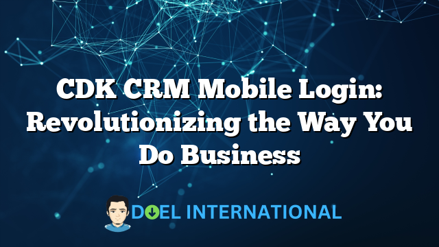 CDK CRM Mobile Login: Revolutionizing the Way You Do Business