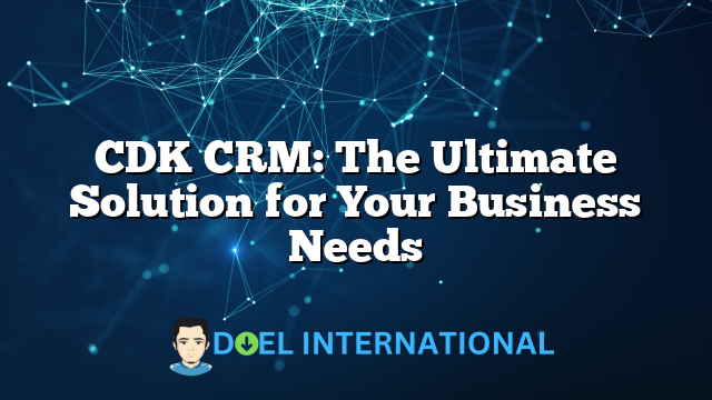 CDK CRM: The Ultimate Solution for Your Business Needs