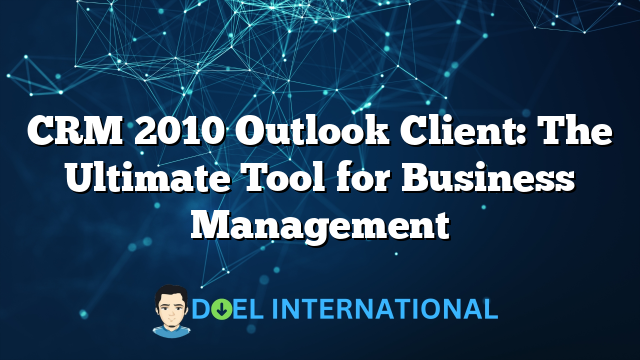 CRM 2010 Outlook Client: The Ultimate Tool for Business Management