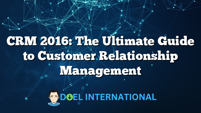 CRM 2016: The Ultimate Guide to Customer Relationship Management