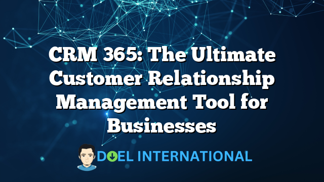 CRM 365: The Ultimate Customer Relationship Management Tool for Businesses