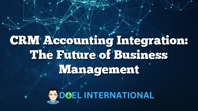 CRM Accounting Integration: The Future of Business Management